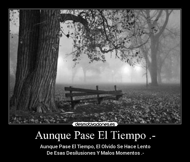Aunque Pase El Tiempo .- - Aunque Pase El Tiempo, El Olvido Se Hace Lento
De Esas Desilusiones Y Malos Momentos .-