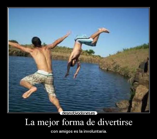 La mejor forma de divertirse - con amigos es la involuntaria.