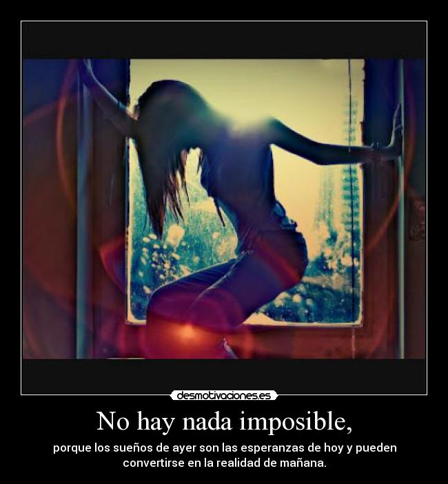 No hay nada imposible, - porque los sueños de ayer son las esperanzas de hoy y pueden
convertirse en la realidad de mañana.