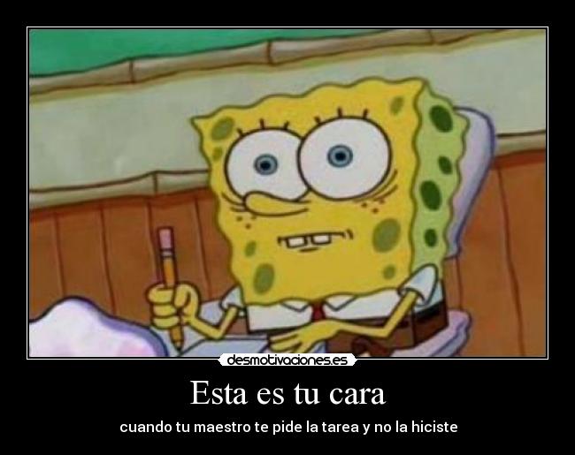 Esta es tu cara - cuando tu maestro te pide la tarea y no la hiciste