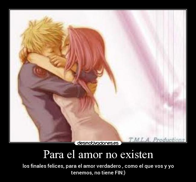 Para el amor no existen - los finales felices, para el amor verdadero , como el que vos y yo
tenemos, no tiene FIN:)