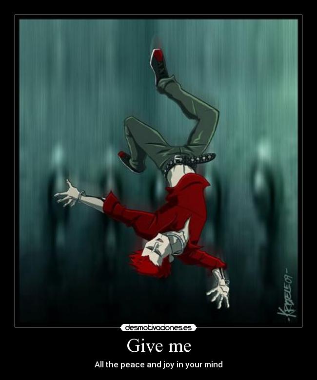 Give me - All the peace and joy in your mind