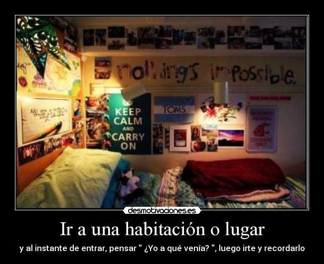 Ir a una habitación o lugar - y al instante de entrar, pensar ¿Yo a qué venía? , luego irte y recordarlo