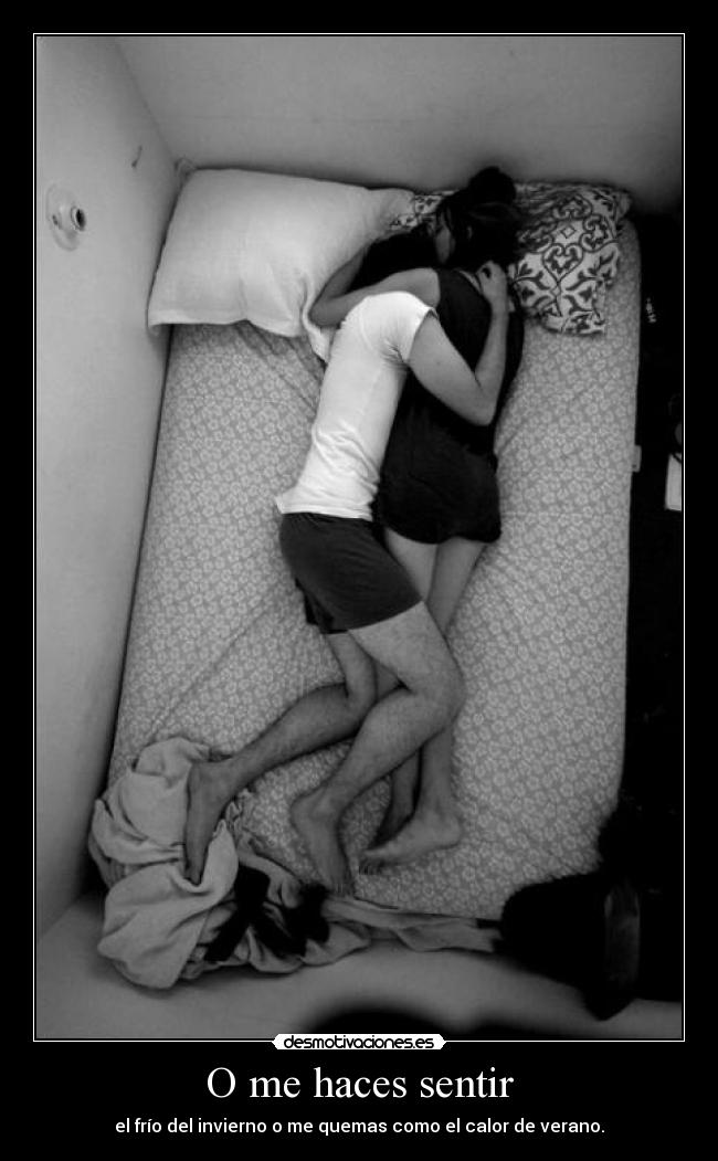 O me haces sentir - el frío del invierno o me quemas como el calor de verano.