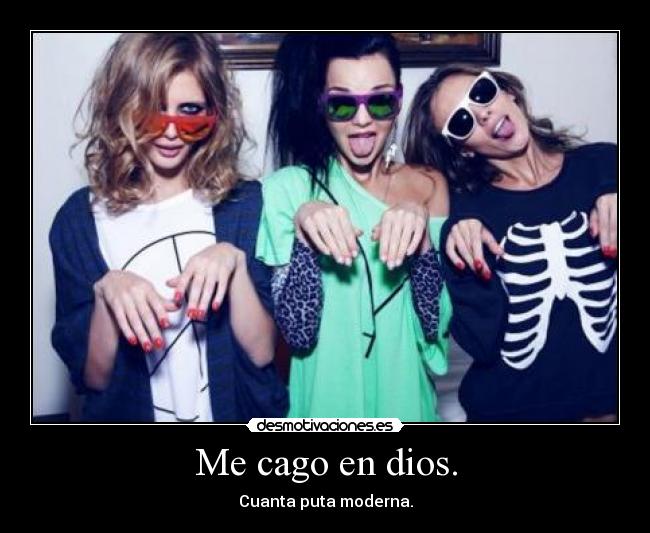 Me cago en dios. - Cuanta puta moderna.