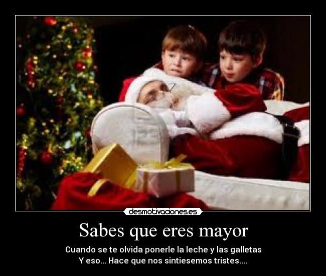 Sabes que eres mayor - Cuando se te olvida ponerle la leche y las galletas
Y eso... Hace que nos sintiesemos tristes....