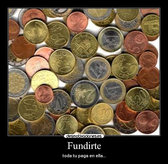 Fundirte - toda tu paga en ella...