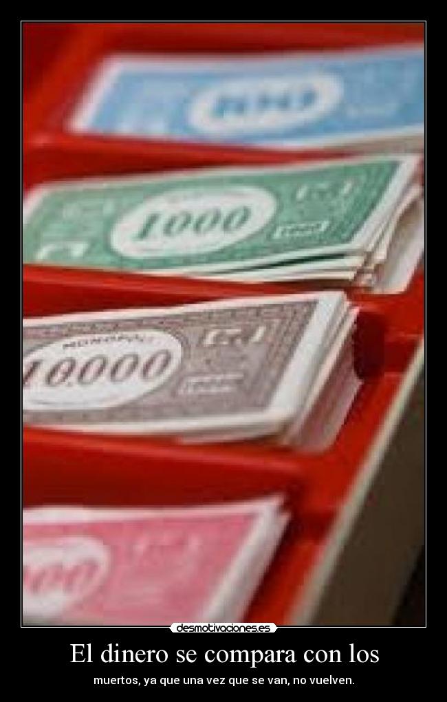 El dinero se compara con los - muertos, ya que una vez que se van, no vuelven.