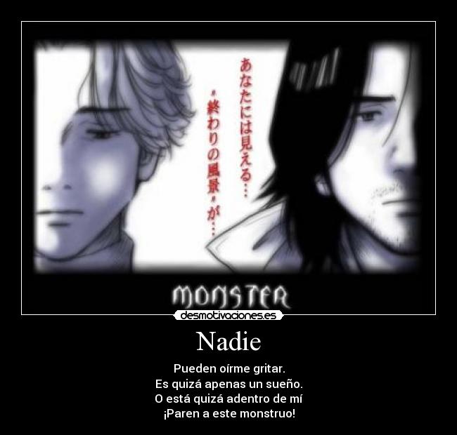 Nadie - Pueden oírme gritar.
Es quizá apenas un sueño.
O está quizá adentro de mí
¡Paren a este monstruo!