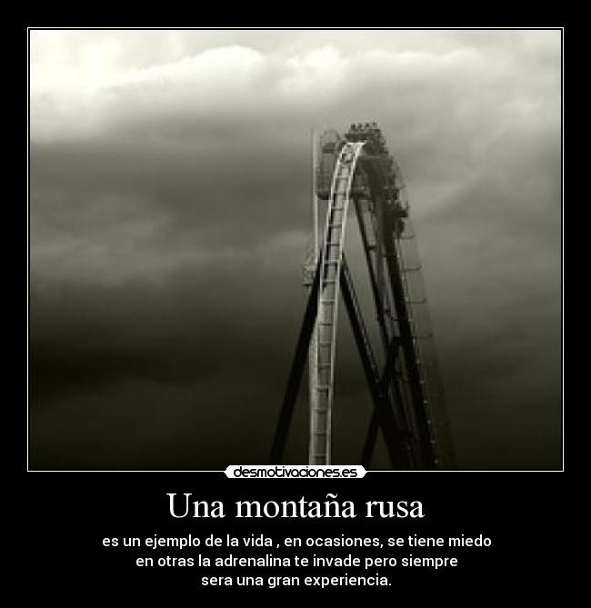 Una montaña rusa - es un ejemplo de la vida , en ocasiones, se tiene miedo
en otras la adrenalina te invade pero siempre
sera una gran experiencia.