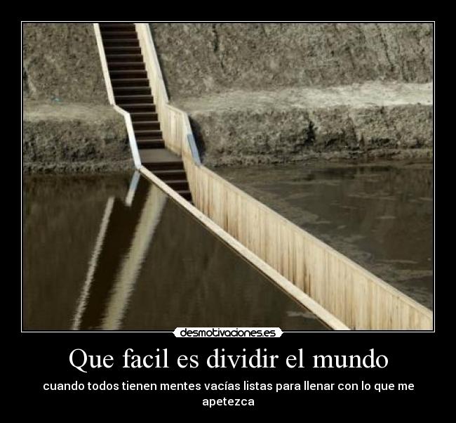 Que facil es dividir el mundo - cuando todos tienen mentes vacías listas para llenar con lo que me apetezca