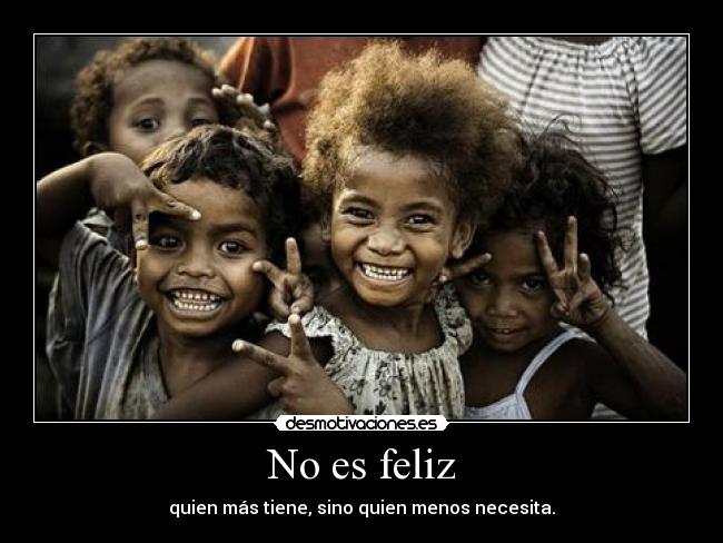 No es feliz - quien más tiene, sino quien menos necesita.