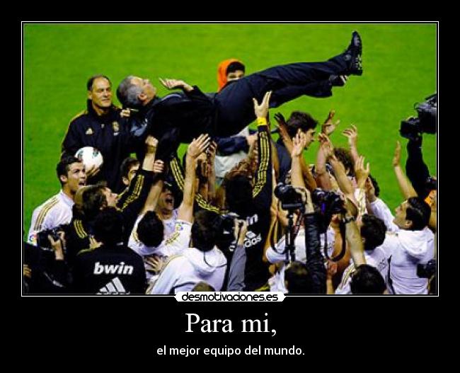 Para mi, - el mejor equipo del mundo.