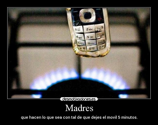 Madres - que hacen lo que sea con tal de que dejes el movil 5 minutos.