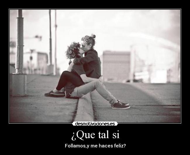 ¿Que tal si - Follamos,y me haces feliz?