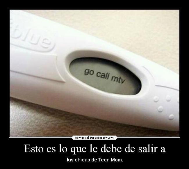 Esto es lo que le debe de salir a - las chicas de Teen Mom.