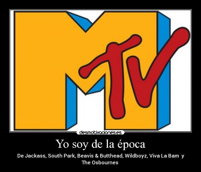Yo soy de la época - De Jackass, South Park, Beavis & Butthead, Wildboyz, Viva La Bam y
The Osbournes ♥