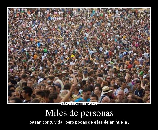 Miles de personas - pasan por tu vida , pero pocas de ellas dejan huella .
