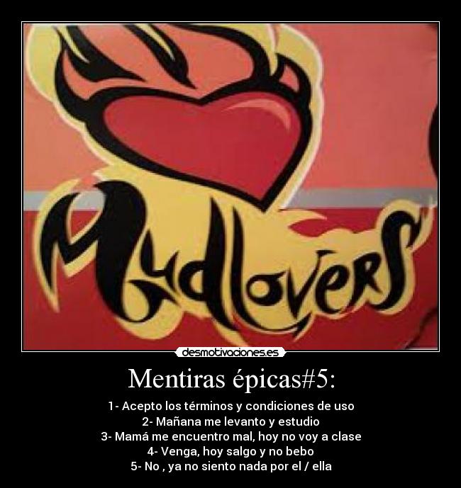 Mentiras épicas#5: - 1- Acepto los términos y condiciones de uso
2- Mañana me levanto y estudio
3- Mamá me encuentro mal, hoy no voy a clase
4- Venga, hoy salgo y no bebo
5- No , ya no siento nada por el / ella