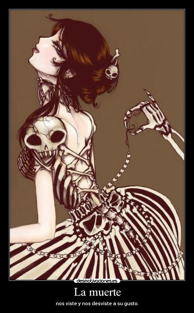 La muerte - nos viste y nos desviste a su gusto.