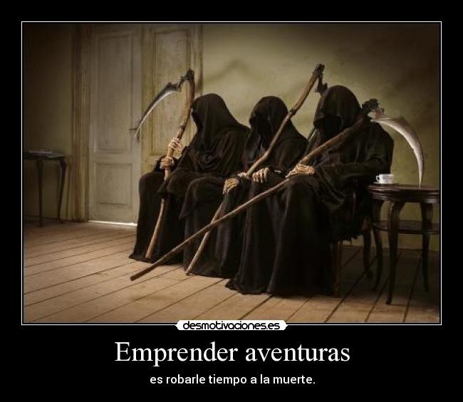 Emprender aventuras - es robarle tiempo a la muerte.