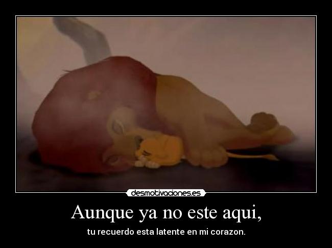 Aunque ya no este aqui, - tu recuerdo esta latente en mi corazon.