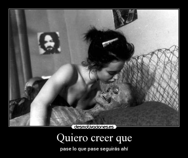 Quiero creer que - pase lo que pase seguirás ahí