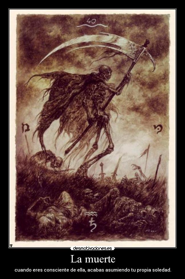 La muerte - cuando eres consciente de ella, acabas asumiendo tu propia soledad.