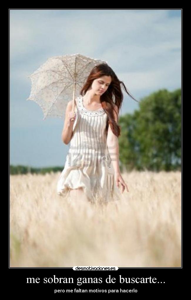 me sobran ganas de buscarte... - pero me faltan motivos para hacerlo