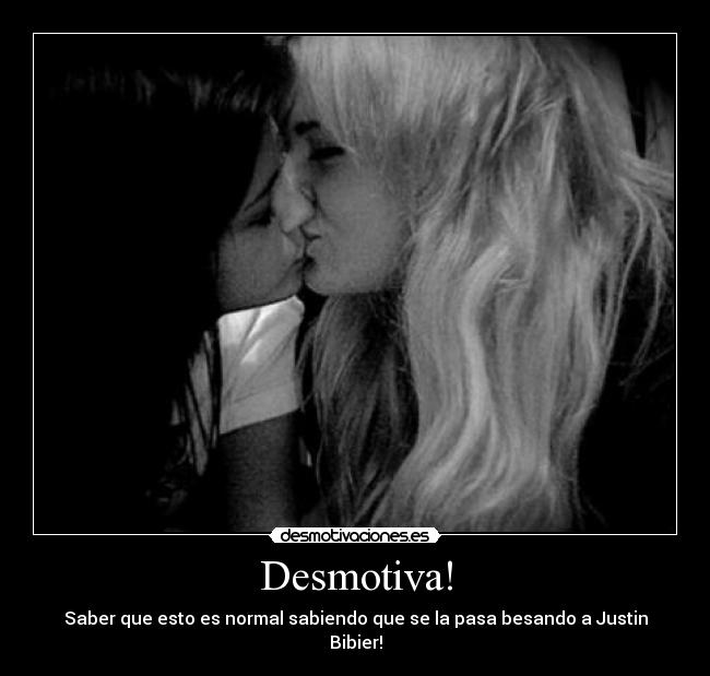 Desmotiva! - Saber que esto es normal sabiendo que se la pasa besando a Justin Bibier!