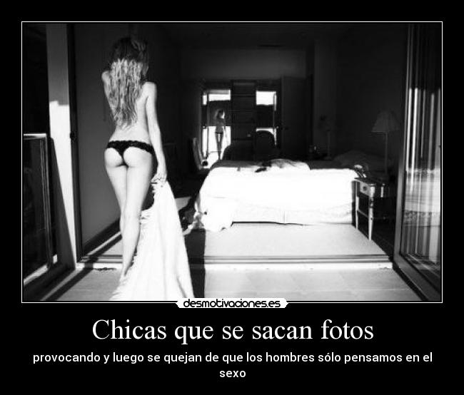 Chicas que se sacan fotos - provocando y luego se quejan de que los hombres sólo pensamos en el sexo