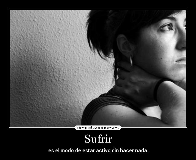 Sufrir - es el modo de estar activo sin hacer nada.