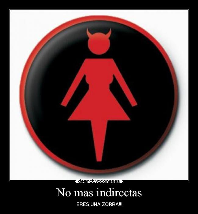 No mas indirectas - ERES UNA ZORRA!!!