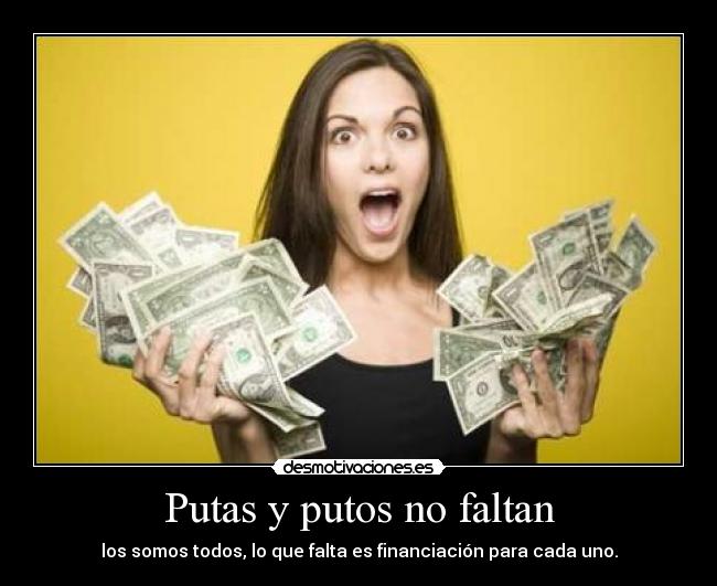 Putas y putos no faltan - los somos todos, lo que falta es financiación para cada uno.