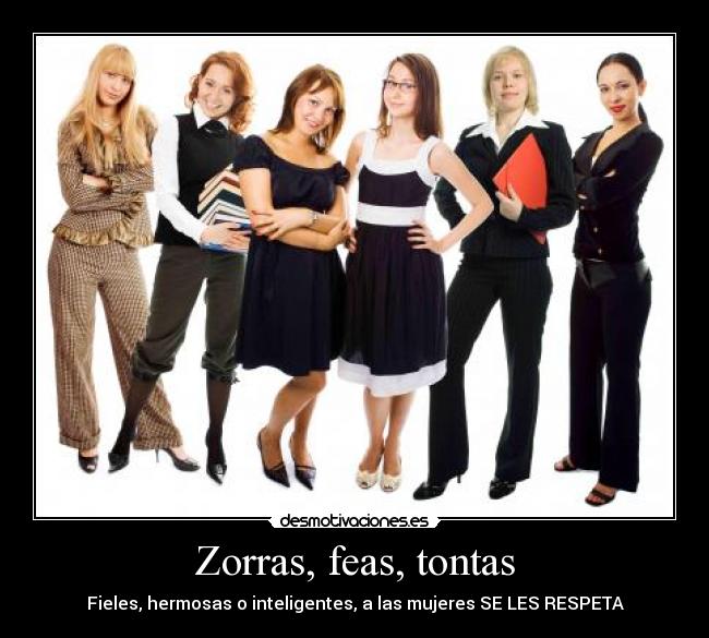 Zorras, feas, tontas - Fieles, hermosas o inteligentes, a las mujeres SE LES RESPETA