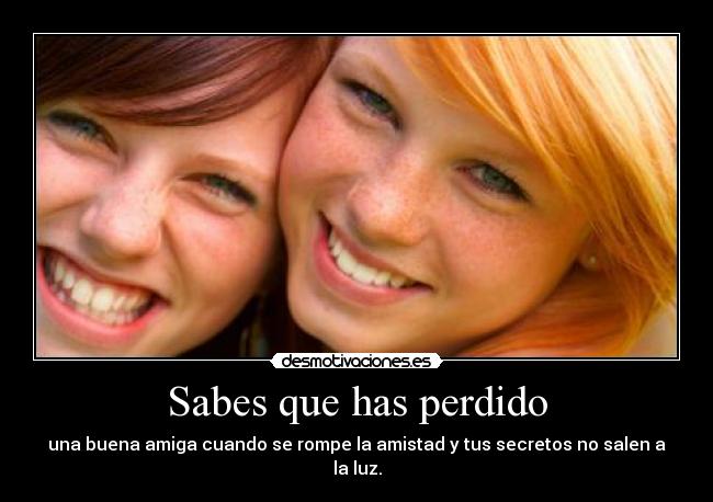 Sabes que has perdido - una buena amiga cuando se rompe la amistad y tus secretos no salen a la luz.