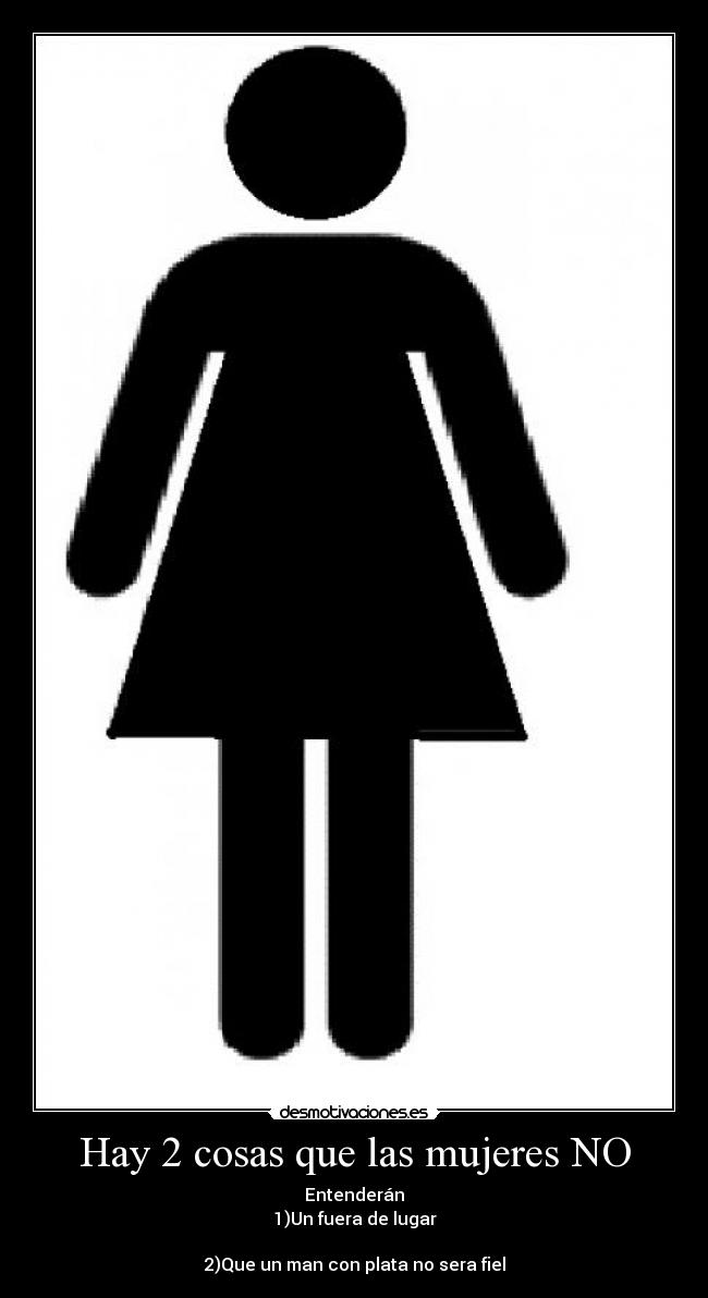 Hay 2 cosas que las mujeres NO - Entenderán
1)Un fuera de lugar
2)Que un man con plata no sera fiel