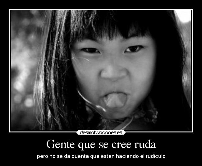 Gente que se cree ruda -