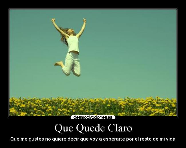 Que Quede Claro - Que me gustes no quiere decir que voy a esperarte por el resto de mi vida.