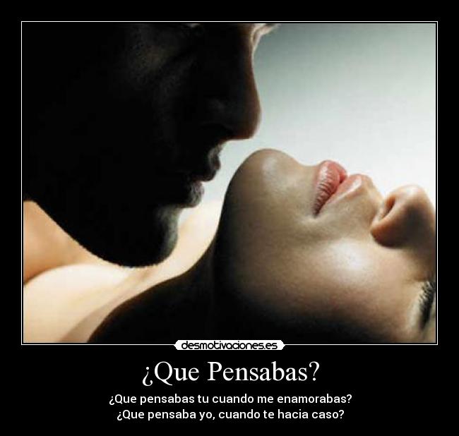 ¿Que Pensabas? - ¿Que pensabas tu cuando me enamorabas?
¿Que pensaba yo, cuando te hacia caso?