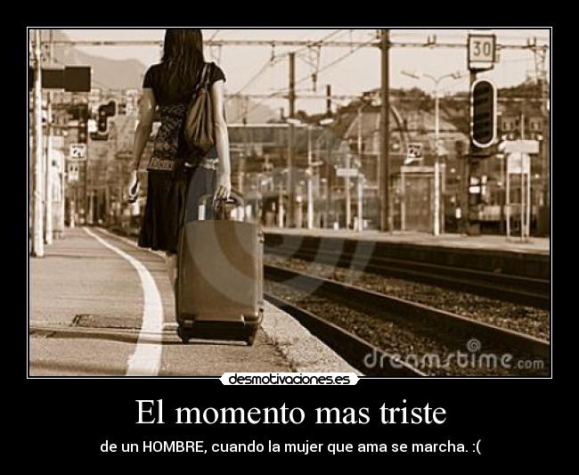 El momento mas triste - de un HOMBRE, cuando la mujer que ama se marcha. :(