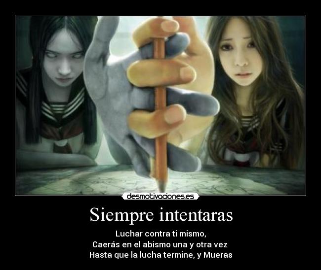 Siempre intentaras - Luchar contra ti mismo,
Caerás en el abismo una y otra vez
Hasta que la lucha termine, y Mueras