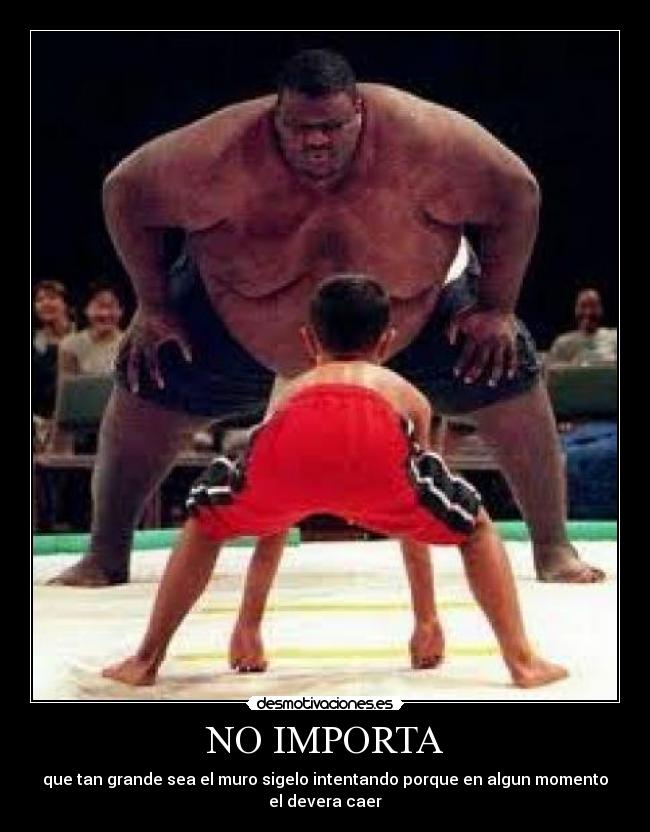 NO IMPORTA - que tan grande sea el muro sigelo intentando porque en algun momento el devera caer