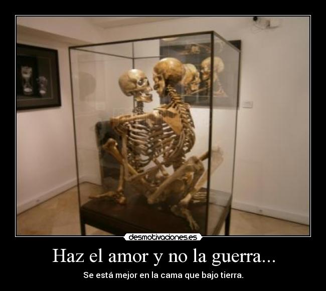 Haz el amor y no la guerra... - Se está mejor en la cama que bajo tierra.