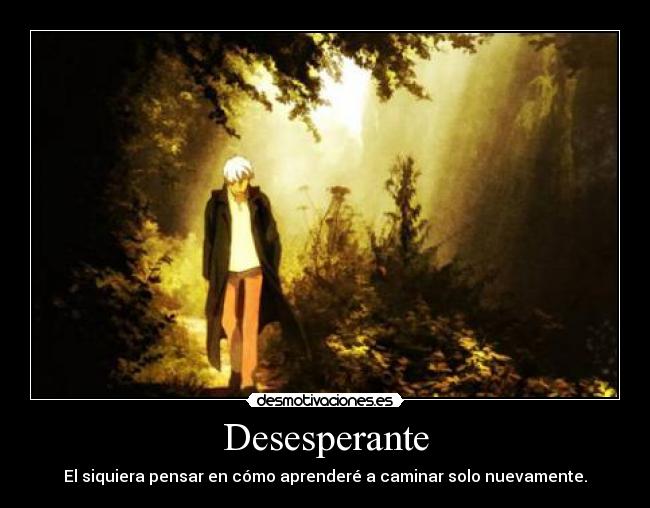 Desesperante - El siquiera pensar en cómo aprenderé a caminar solo nuevamente.