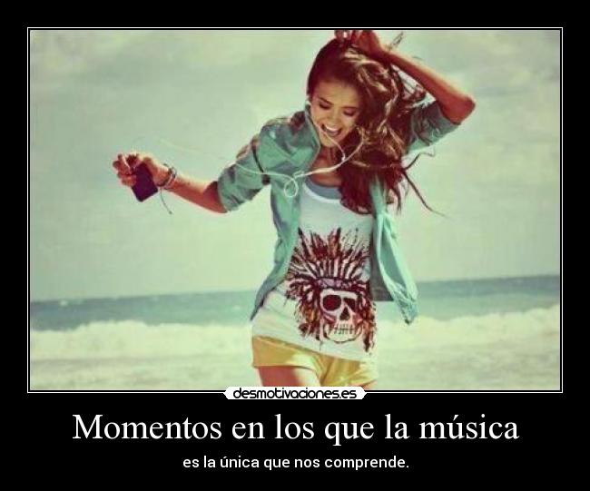 Momentos en los que la música - es la única que nos comprende.