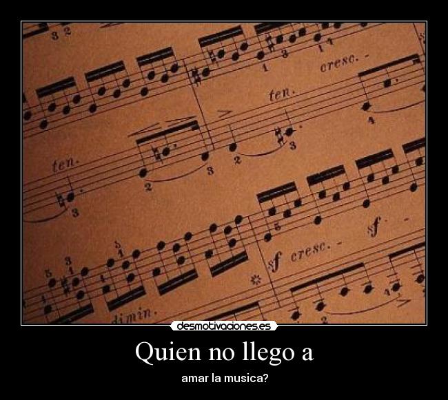 Quien no llego a - amar la musica?