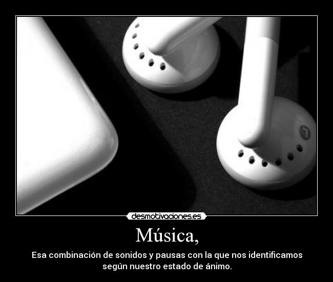 Música, - Esa combinación de sonidos y pausas con la que nos identificamos
según nuestro estado de ánimo.