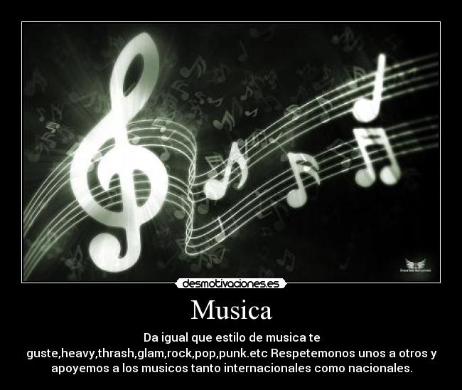 Musica - Da igual que estilo de musica te
guste,heavy,thrash,glam,rock,pop,punk.etc Respetemonos unos a otros y
apoyemos a los musicos tanto internacionales como nacionales.