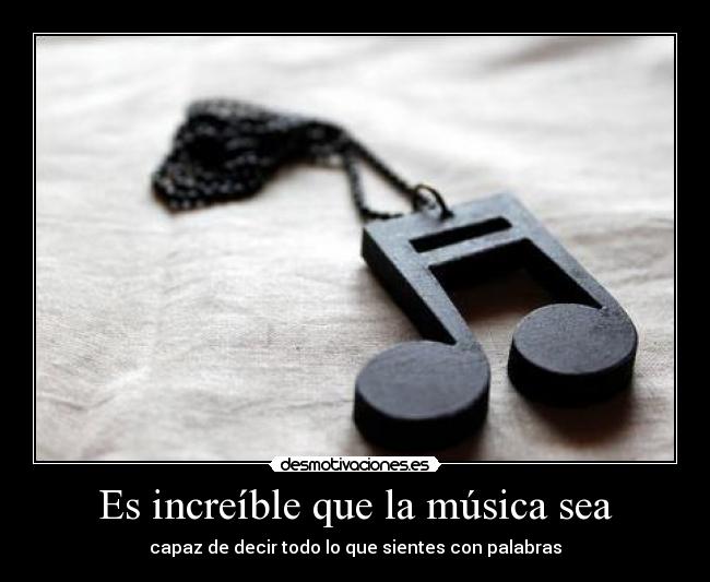 Es increíble que la música sea - capaz de decir todo lo que sientes con palabras